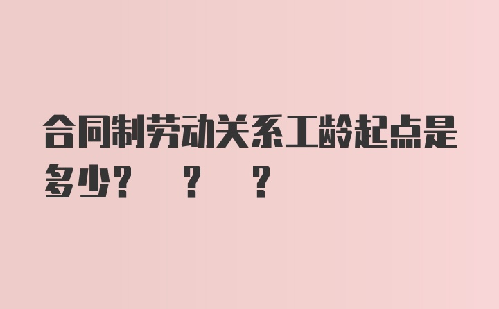 合同制劳动关系工龄起点是多少? ? ?