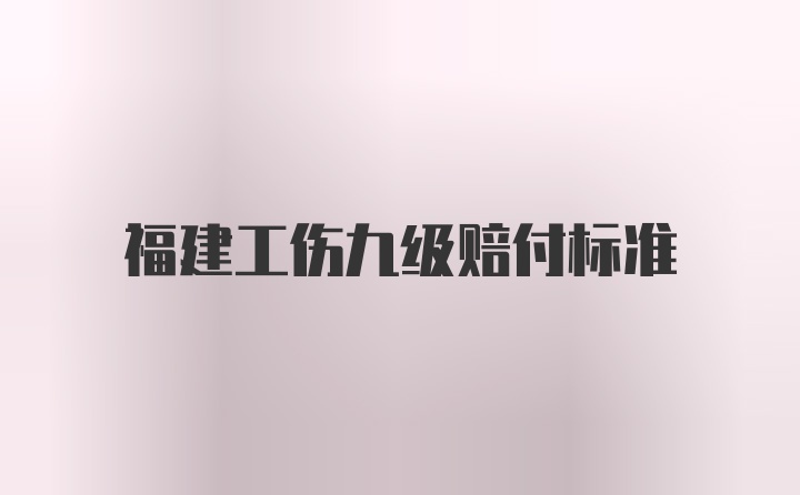 福建工伤九级赔付标准