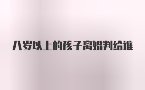 八岁以上的孩子离婚判给谁