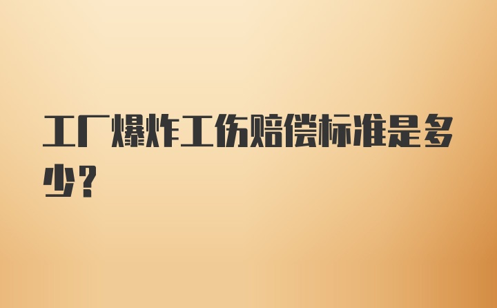 工厂爆炸工伤赔偿标准是多少?