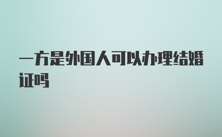 一方是外国人可以办理结婚证吗