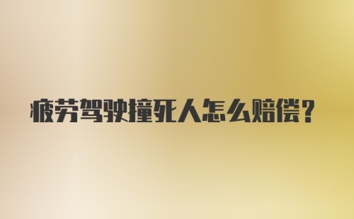 疲劳驾驶撞死人怎么赔偿？