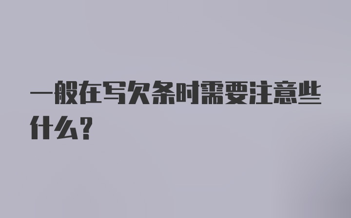 一般在写欠条时需要注意些什么？