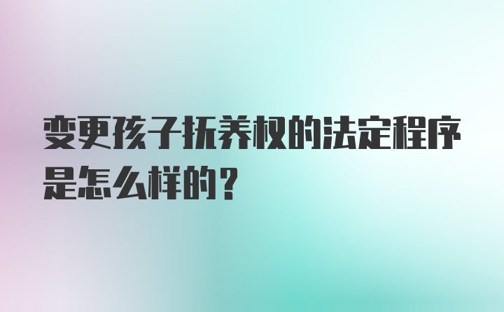 变更孩子抚养权的法定程序是怎么样的？