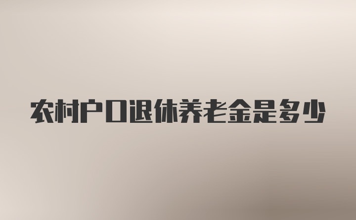 农村户口退休养老金是多少