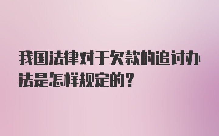 我国法律对于欠款的追讨办法是怎样规定的？