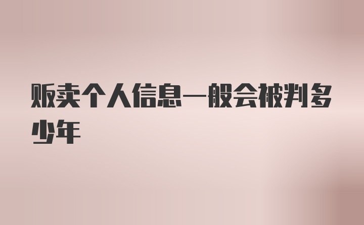 贩卖个人信息一般会被判多少年