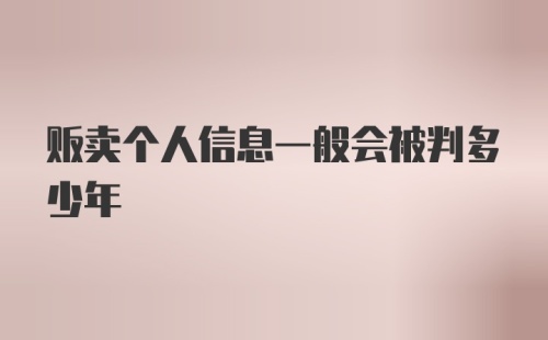 贩卖个人信息一般会被判多少年