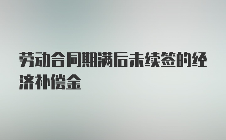 劳动合同期满后未续签的经济补偿金