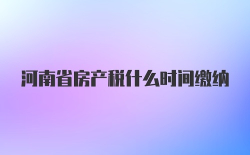 河南省房产税什么时间缴纳