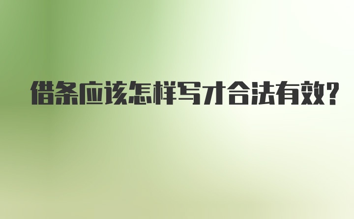 借条应该怎样写才合法有效？