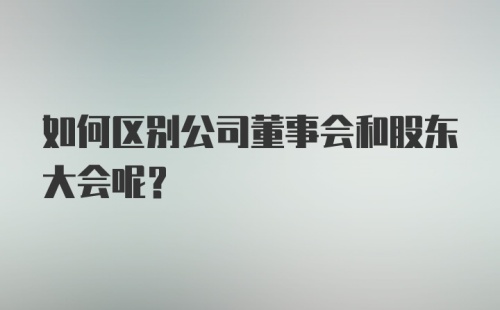 如何区别公司董事会和股东大会呢？