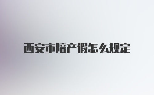 西安市陪产假怎么规定