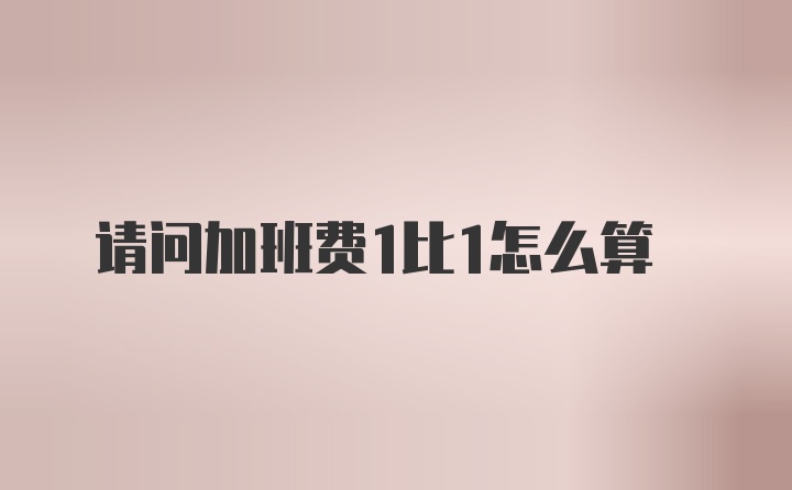 请问加班费1比1怎么算