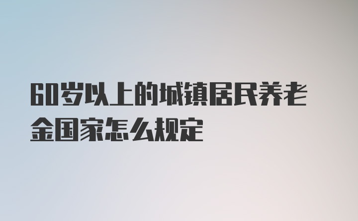 60岁以上的城镇居民养老金国家怎么规定