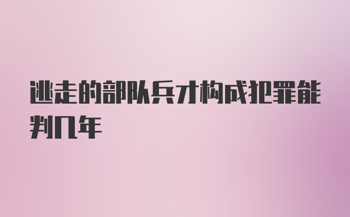 逃走的部队兵才构成犯罪能判几年