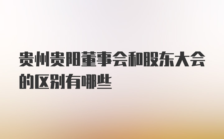 贵州贵阳董事会和股东大会的区别有哪些