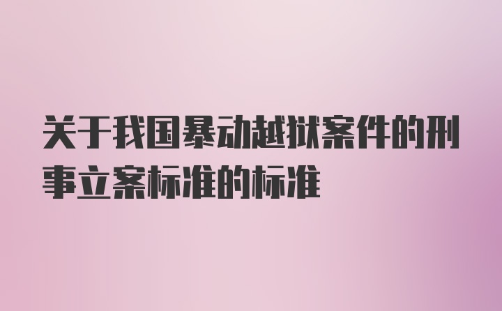 关于我国暴动越狱案件的刑事立案标准的标准