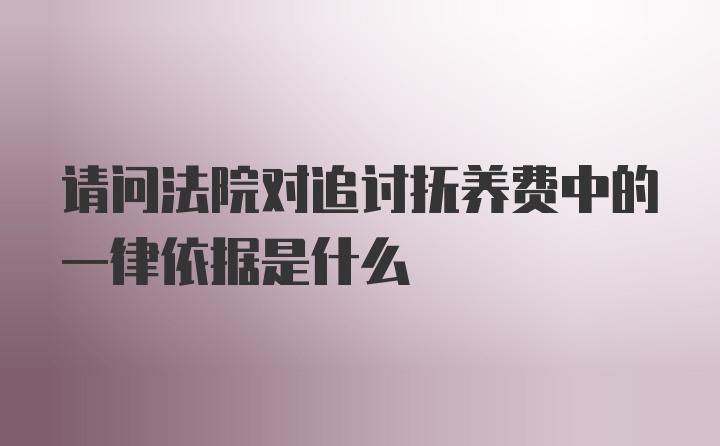 请问法院对追讨抚养费中的一律依据是什么