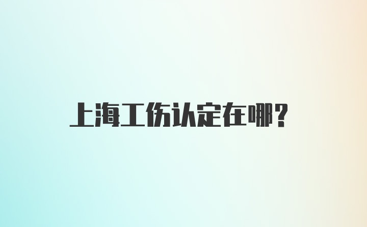 上海工伤认定在哪?