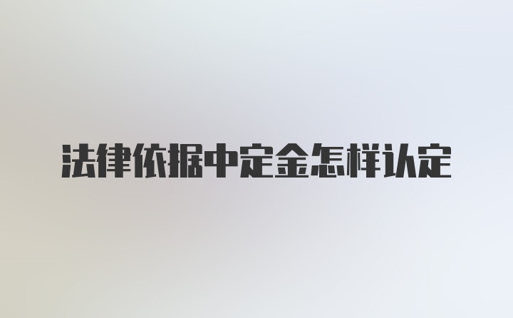 法律依据中定金怎样认定