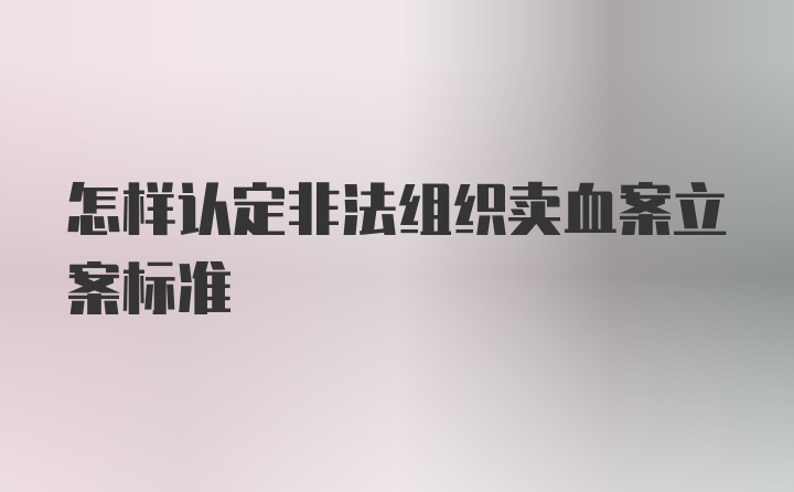 怎样认定非法组织卖血案立案标准