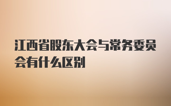 江西省股东大会与常务委员会有什么区别