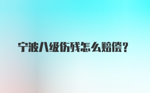 宁波八级伤残怎么赔偿？