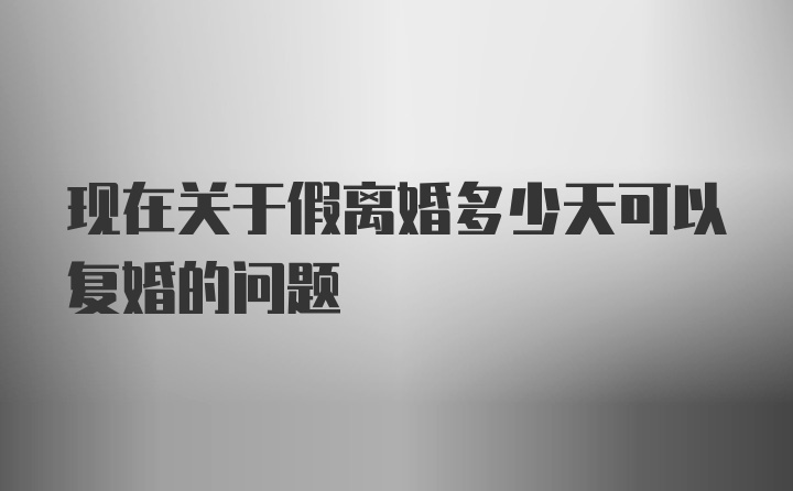 现在关于假离婚多少天可以复婚的问题