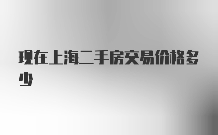 现在上海二手房交易价格多少