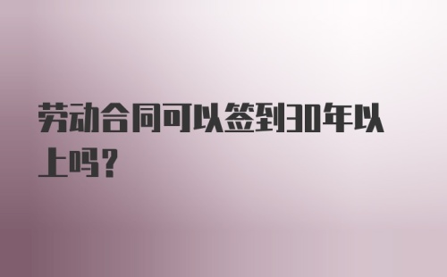 劳动合同可以签到30年以上吗?