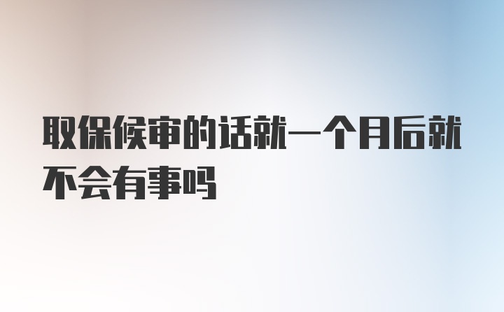 取保候审的话就一个月后就不会有事吗