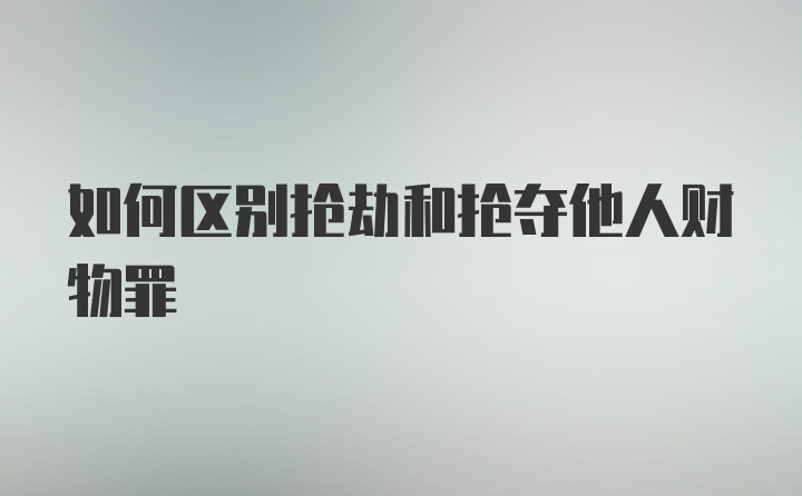 如何区别抢劫和抢夺他人财物罪