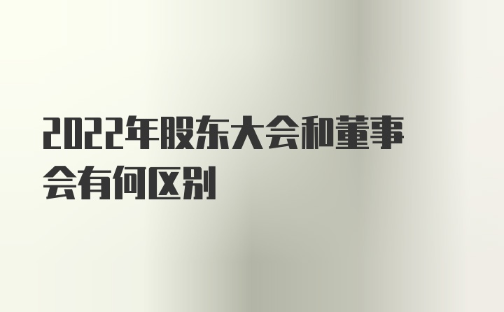 2022年股东大会和董事会有何区别