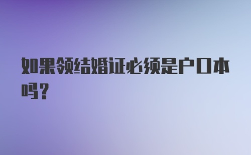 如果领结婚证必须是户口本吗？