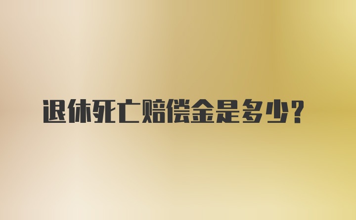 退休死亡赔偿金是多少？