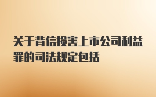 关于背信损害上市公司利益罪的司法规定包括