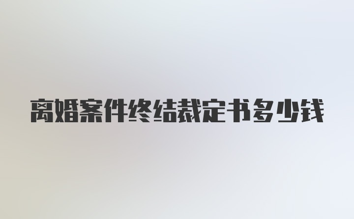 离婚案件终结裁定书多少钱