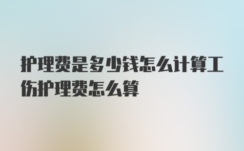 护理费是多少钱怎么计算工伤护理费怎么算