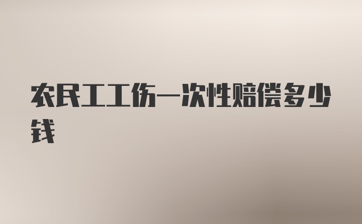 农民工工伤一次性赔偿多少钱