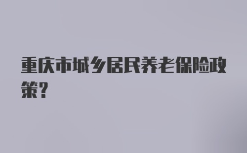 重庆市城乡居民养老保险政策？