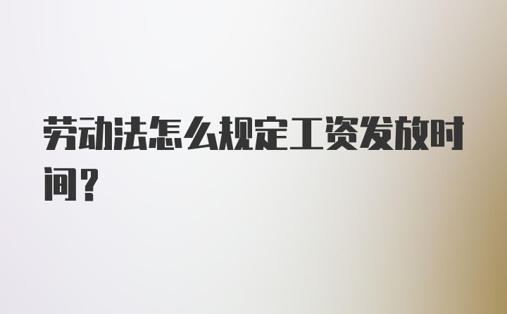 劳动法怎么规定工资发放时间？