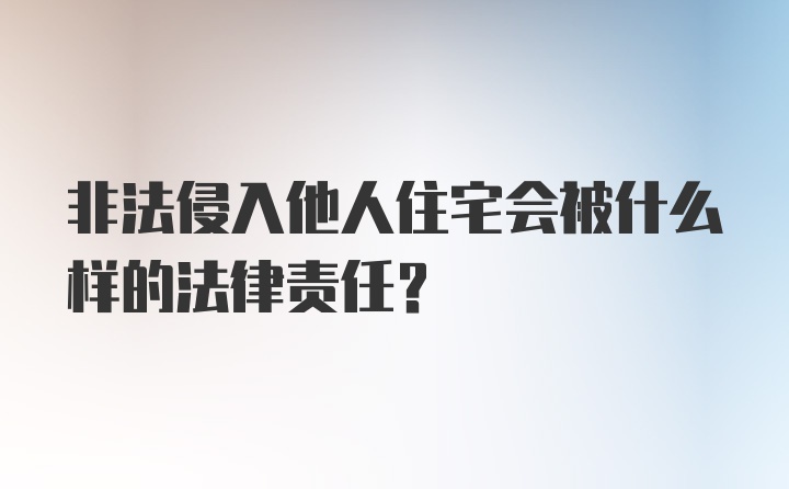 非法侵入他人住宅会被什么样的法律责任？