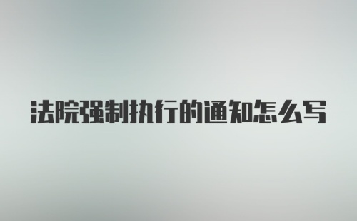 法院强制执行的通知怎么写