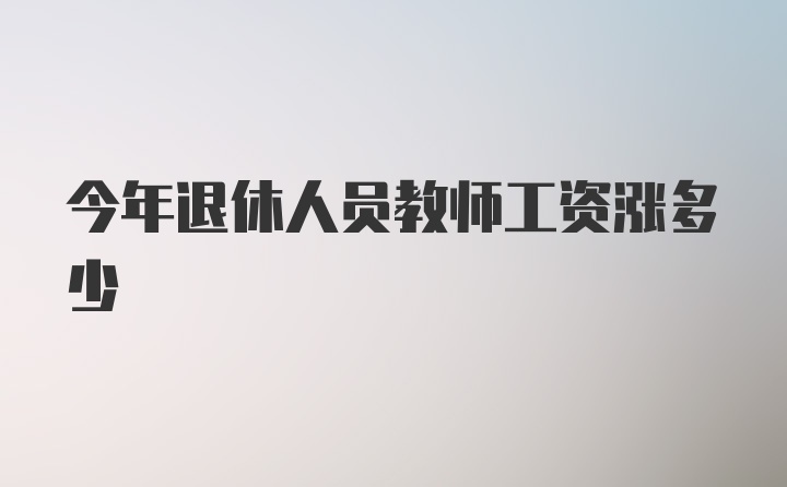 今年退休人员教师工资涨多少