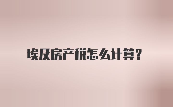 埃及房产税怎么计算？