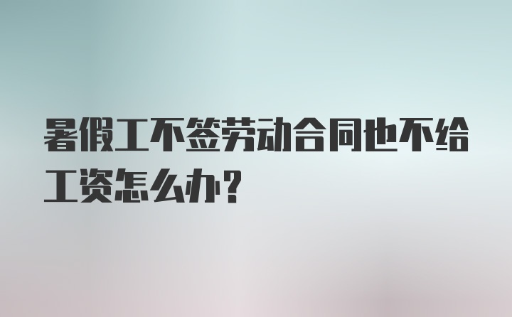 暑假工不签劳动合同也不给工资怎么办？