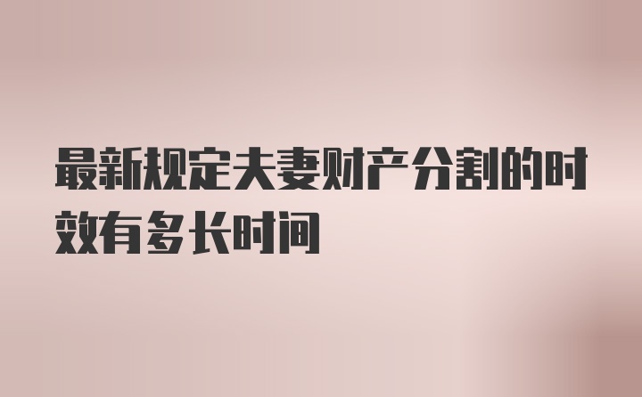 最新规定夫妻财产分割的时效有多长时间