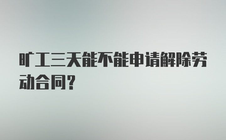 旷工三天能不能申请解除劳动合同？