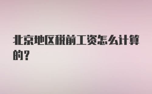 北京地区税前工资怎么计算的？